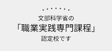 文部科学省の「職業実践専門課程」認定校です