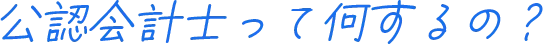 公認会計士って何するの？