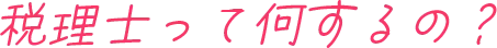 税理士って何するの？