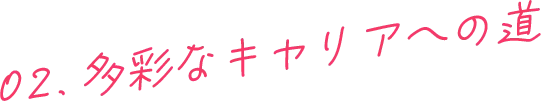 02.多彩なキャリアへの道