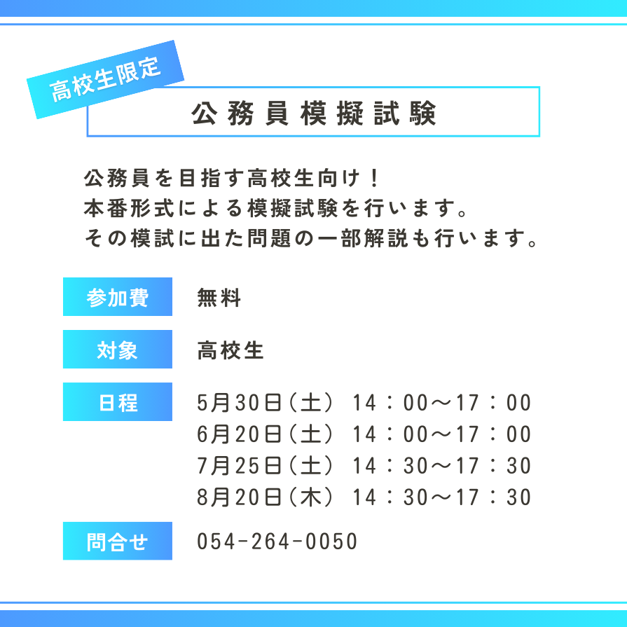 公務員を目指す高校生向け！ 本番形式による模擬試験も行います。 その模試に出た問題の一部解説も行います。 ○参加費：無料 ○対象：高校生 ○日程：5/30(土)14:00~17:00、6/20(土)14:00~17:00、7/25(土)14:30~17:30、8/20(木)14:30~17:30
